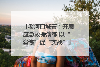 老河口城管：开展应急救援演练 以“演练”促“实战”