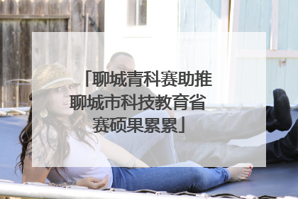 聊城青科赛助推聊城市科技教育省赛硕果累累