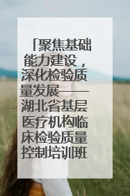 聚焦基础能力建设，深化检验质量发展——湖北省基层医疗机构临床检验质量控制培训班（孝感站）成功举办