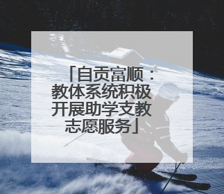自贡富顺：教体系统积极开展助学支教志愿服务