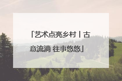 艺术点亮乡村丨古意流淌 往事悠悠