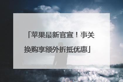 苹果最新官宣！事关换购享额外折抵优惠