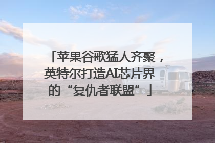 苹果谷歌猛人齐聚，英特尔打造AI芯片界的“复仇者联盟”