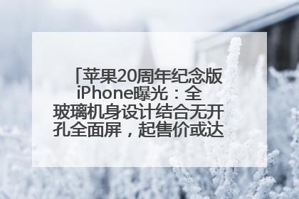 苹果20周年纪念版iPhone曝光：全玻璃机身设计结合无开孔全面屏，起售价或达1.45万人民币