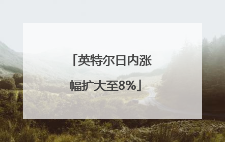 英特尔日内涨幅扩大至8%