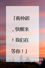 蒋仲超，快醒来！我们在等你！