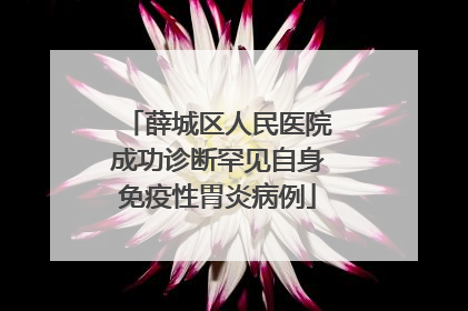 薛城区人民医院成功诊断罕见自身免疫性胃炎病例