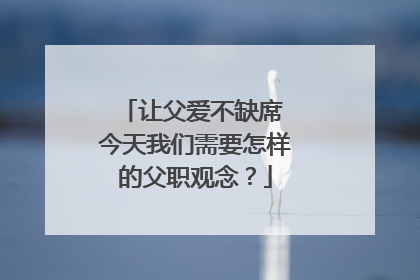 让父爱不缺席 今天我们需要怎样的父职观念？