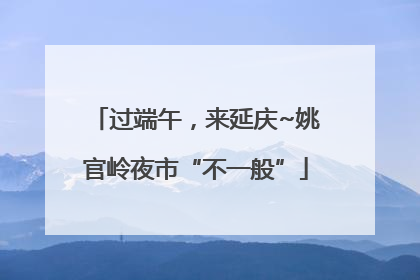 过端午，来延庆~姚官岭夜市“不一般”
