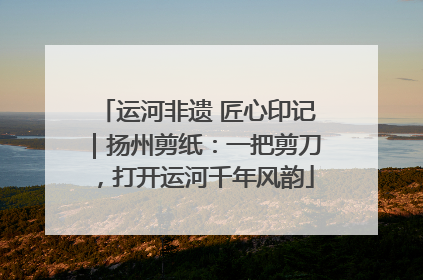 运河非遗 匠心印记｜扬州剪纸：一把剪刀，打开运河千年风韵
