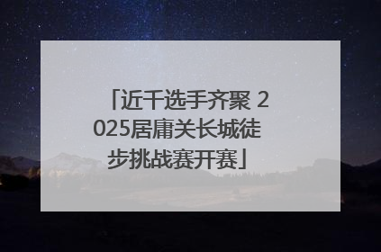 近千选手齐聚 2025居庸关长城徒步挑战赛开赛