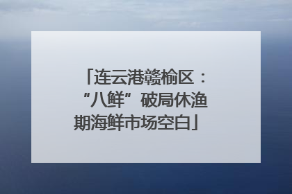 连云港赣榆区：“八鲜”破局休渔期海鲜市场空白