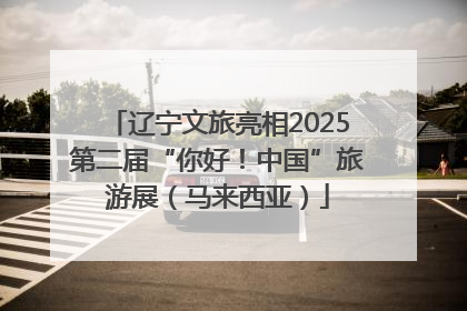 辽宁文旅亮相2025第二届“你好！中国”旅游展（马来西亚）
