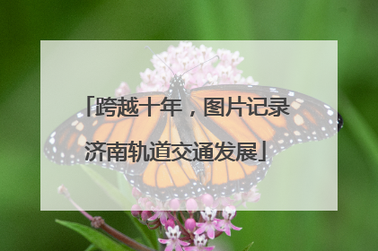 跨越十年，图片记录济南轨道交通发展