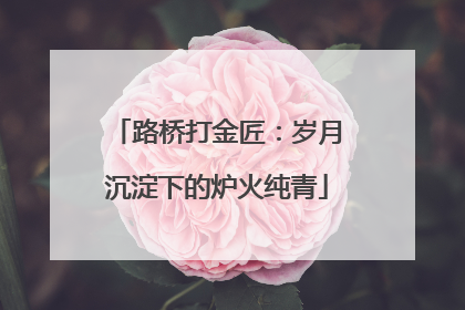 路桥打金匠：岁月沉淀下的炉火纯青