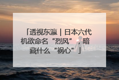 透视东瀛｜日本六代机欲命名“烈风”，暗藏什么“祸心”