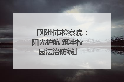 邓州市检察院：阳光护航 筑牢校园法治防线