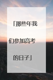 那些年我们参加高考的日子