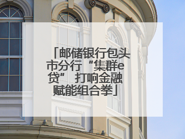 邮储银行包头市分行“集群e贷” 打响金融赋能组合拳