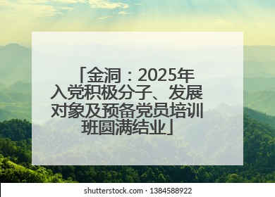金洞：2025年入党积极分子、发展对象及预备党员培训班圆满结业