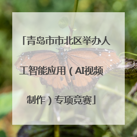 青岛市市北区举办人工智能应用（AI视频制作）专项竞赛