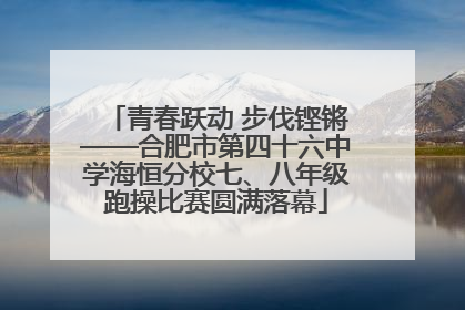 青春跃动 步伐铿锵——合肥市第四十六中学海恒分校七、八年级跑操比赛圆满落幕