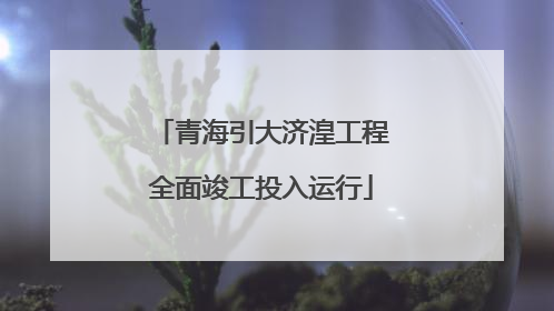 青海引大济湟工程全面竣工投入运行