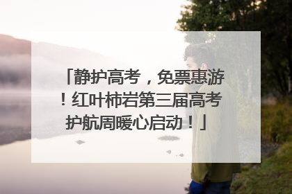静护高考，免票惠游！红叶柿岩第三届高考护航周暖心启动！