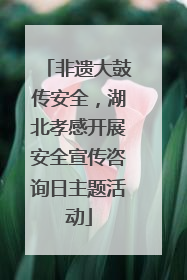 非遗大鼓传安全，湖北孝感开展安全宣传咨询日主题活动