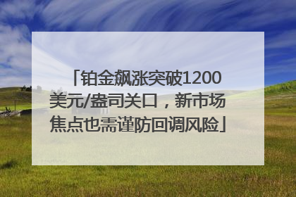 铂金飙涨突破1200美元/盎司关口，新市场焦点也需谨防回调风险