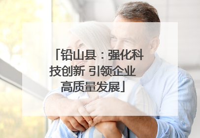 铅山县：强化科技创新 引领企业高质量发展