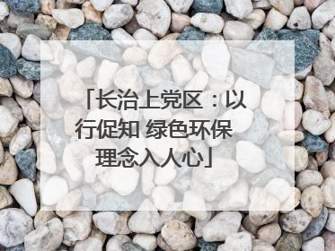 长治上党区：以行促知 绿色环保理念入人心