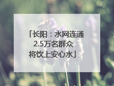 长阳：水网连通 2.5万名群众将饮上安心水