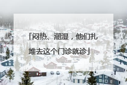 闷热、潮湿，他们扎堆去这个门诊就诊