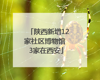 陕西新增12家社区博物馆 3家在西安