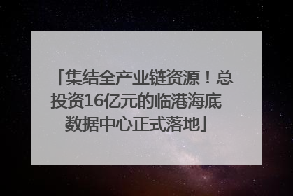 集结全产业链资源！总投资16亿元的临港海底数据中心正式落地