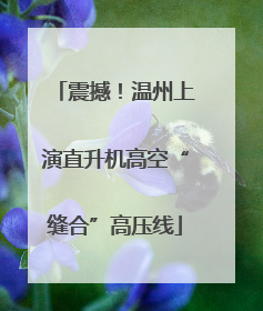震撼！温州上演直升机高空“缝合”高压线