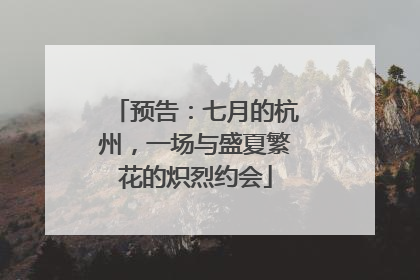 预告：七月的杭州，一场与盛夏繁花的炽烈约会