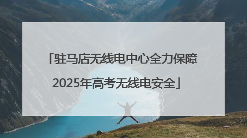 驻马店无线电中心全力保障2025年高考无线电安全