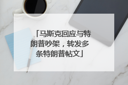 马斯克回应与特朗普吵架，转发多条特朗普帖文