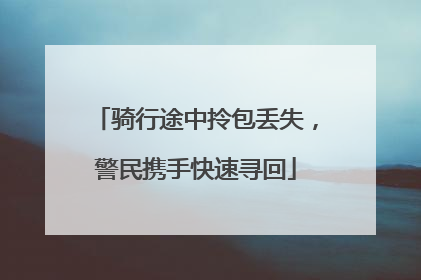 骑行途中拎包丢失，警民携手快速寻回