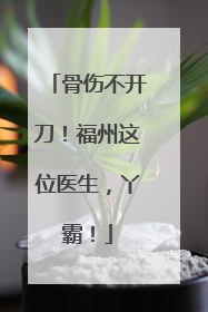 骨伤不开刀！福州这位医生，丫霸！