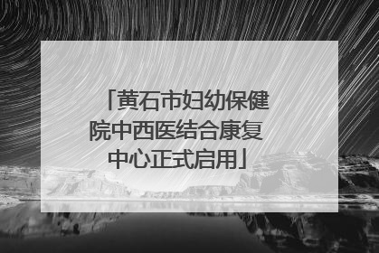 黄石市妇幼保健院中西医结合康复中心正式启用