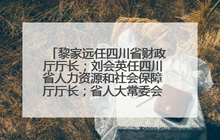 黎家远任四川省财政厅厅长；刘会英任四川省人力资源和社会保障厅厅长；省人大常委会任免一批干部