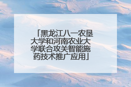黑龙江八一农垦大学和河南农业大学联合攻关智能施药技术推广应用