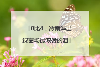 0比4，冷雨淬出绿茵场最滚烫的泪