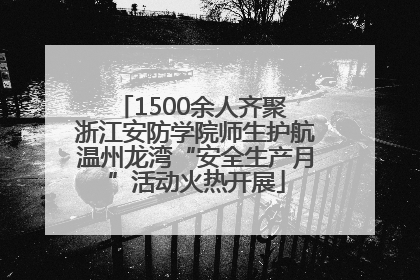 1500余人齐聚 浙江安防学院师生护航温州龙湾“安全生产月”活动火热开展