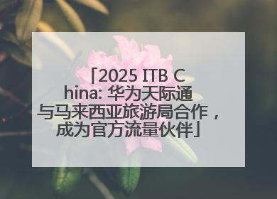 2025 ITB China: 华为天际通与马来西亚旅游局合作，成为官方流量伙伴