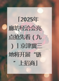 2025年廊坊经洽会亮点抢先看（九）丨京津冀三地将开展“链”上招商