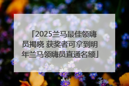 2025兰马最佳领嗨员揭晓 获奖者可拿到明年兰马领嗨员直通名额